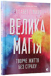 Велика магія. Творче життя без страху. Автор Елізабет Ґілберт