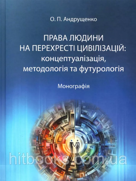 Права людини на перехресті цивілізацій: концептуалізація, методологія та футурологія. Андрущенко О.П.