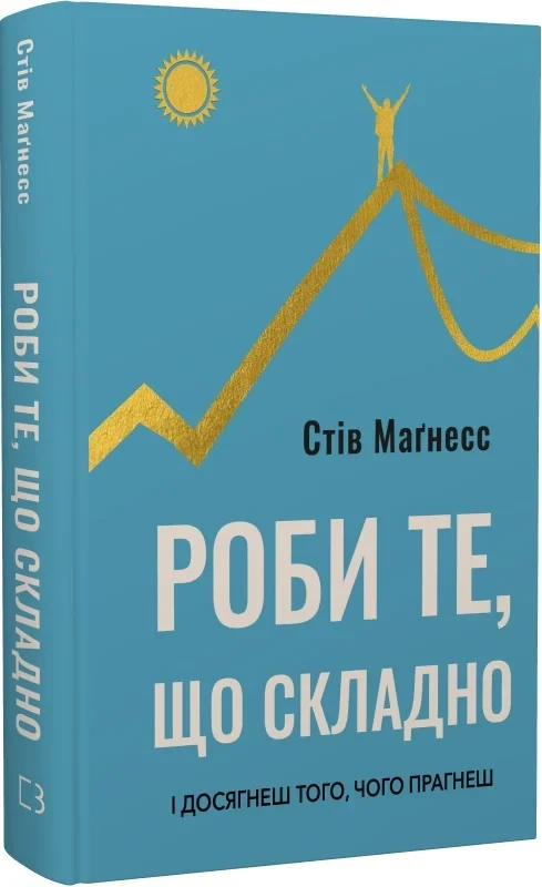 Книга Роби те, що складно. І досягнеш того. Стів Маґнесс