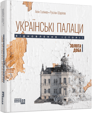 Українські палаци. Відновлення історії. Золота доба Галімов А. Шаріпов Р.