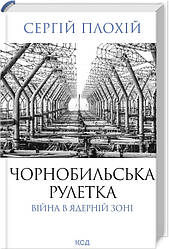 Чорнобильська рулетка. Війна в ядерній зоні. Автор Сергій Плохій