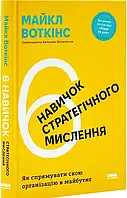 Книга 6 навичок стратегічного мислення. Як спрямувати свою організацію в майбутнє /  Майкл Воткінс