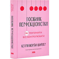 Книга Посібник перфекціоністки. Як припинити все контролювати /  Кетрін Морган Шафлер