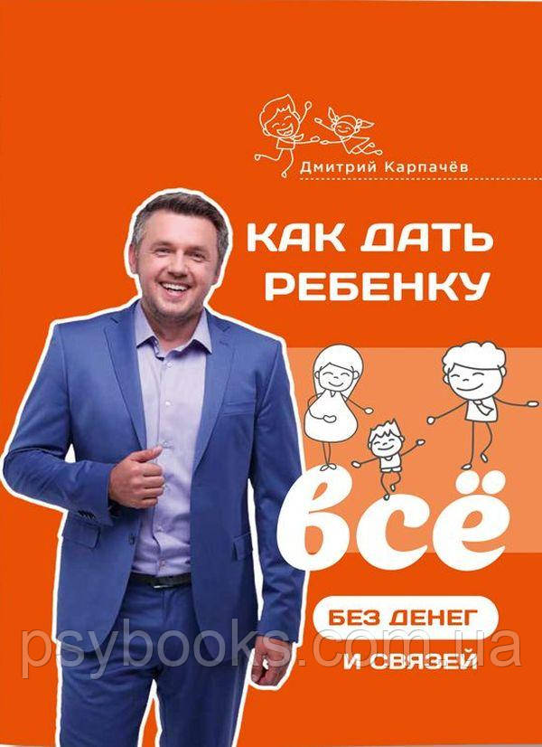 Книга Як дати дитині все без грошей та зв'язків Дмитро Карпачов