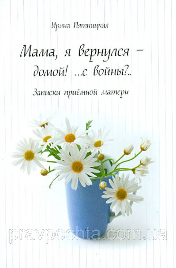 Мамо, я повернувся - додому! Записки прийомної матері. Ірина П'ятницька