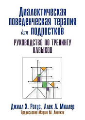 Діалектична поведінкова терапія для підлітків. Посібник із тренінгу навичок. Д. Ротаус А. Міллер