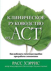 Клінічний посібник з ACT. Як уникнути типових помилок під час роботи з клієнтами. Рас Хріс