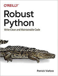 Robust Python: Write Clean and Maintainable Code. Patrick Viafore