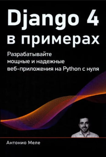 Django 4 в прикладах. Розробляйте потужні та надійні вебпрограми на Python з нуля. Антоніо Меле (кольорове