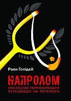 Книга "Напролом. Мистецтво перетворювати перешкоди на перемоги" Раян Голідей