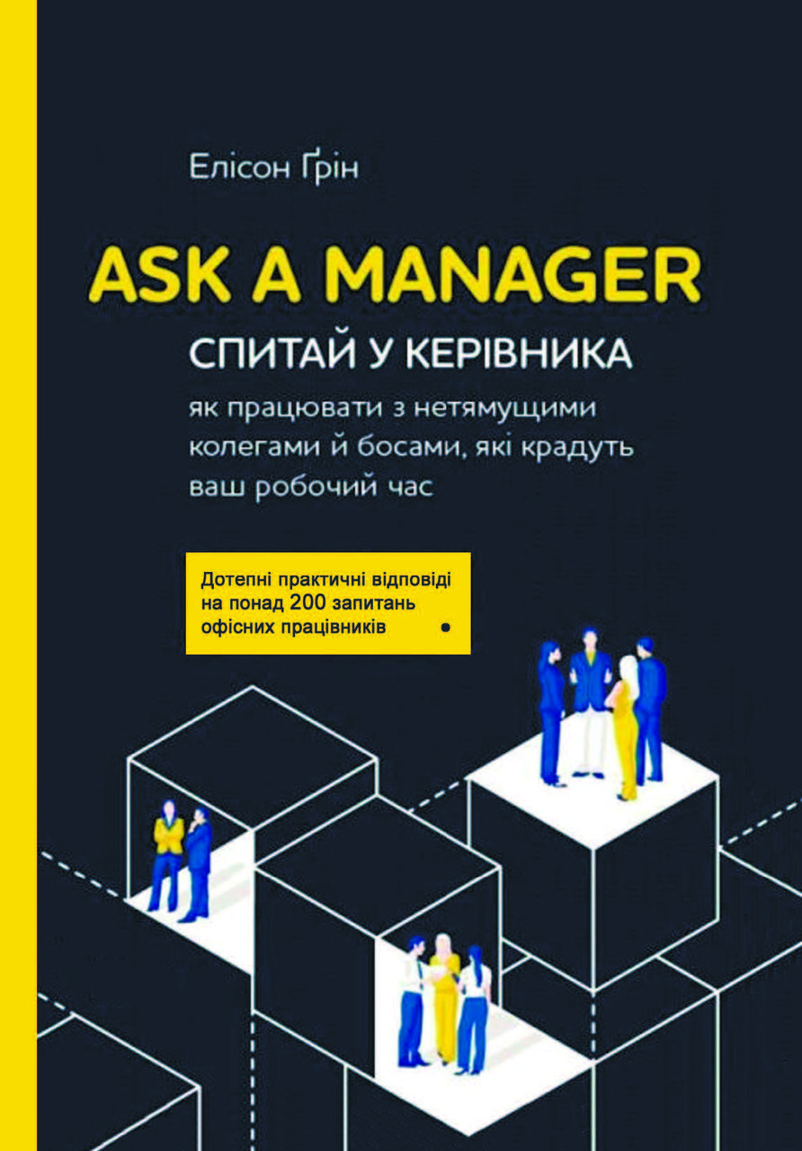 "Ask a Manager. Спитай у керівника: як працювати з нетямущими колегами й босами, які крадуть ваш робочий годину" Елісон Грін