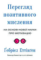 Книга "Перегляд позитивного мислення на основі нової науки про мотивацію" Ґебріел Еттінґен
