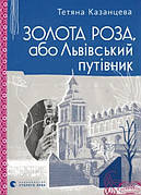 Книга «Золота Роза, або Львівський путівник». Автор - Тетяна Казанцева