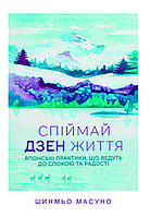 Книга «Спіймай дзен життя. Японські практики, що ведуть до спокою та радості» Шинмьо Масуно