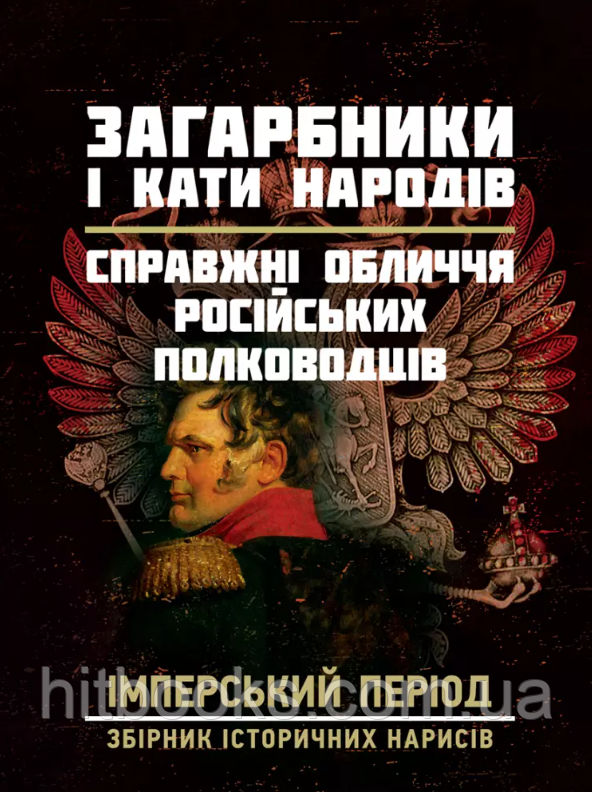 Загарбники і кати народів: справжні обличчя російських полководців. Імперський період: збірник історичних нарисів