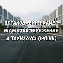 Встановлення камер відеоспостереження в таунхаусі в Ірпені