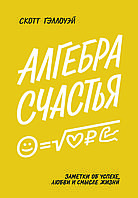 Книга "Алгебра щастя. Нотатки щодо пошуку формули успіху, кохання і сенсу життя" Скотт Гелловей