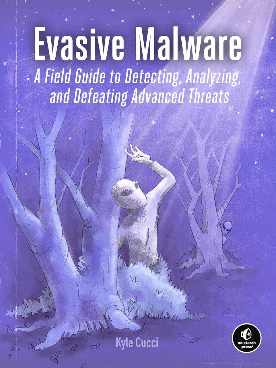 Evasive Malware: A Field Guide to Detecting, Analyzing, and Defeating Advanced Threats. Kyle Cucci
