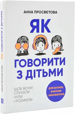 Книга Як говорити з дітьми, щоб вони слухали, чули і розуміли. Анна Просвєтова