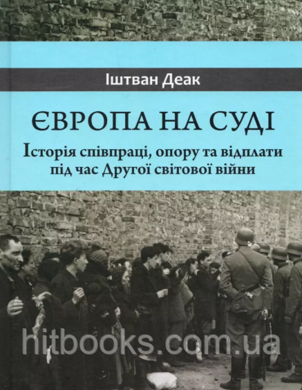 Європа на суді. Історія співпраці, опору та відплати під час Другої світової війни. Іштван Деак