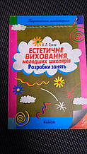 Естетичне виховання молодших школярів : розробки занять / упоряд. В.Л. Сухар. Ранок