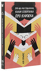 Про що ми говоримо, коли говоримо про книжки. Автор Лія Прайс