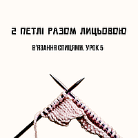 УРОК 5. ВʼЯЗАННЯ СПИЦЯМИ ДЛЯ ПОЧАТКІВЦІВ. 2 ПЕТЛІ РАЗОМ ЛИЦЬОВОЮ🧶