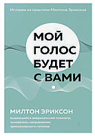 Книга "Мій голос буде з вами. Історії з практики Мілтона Еріксона" Мілтон Еріксон