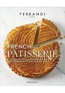 French Patisserie: Master Recipes and Techniques from the Ferrandi School of Culinary Arts. Ecole Ferrandi