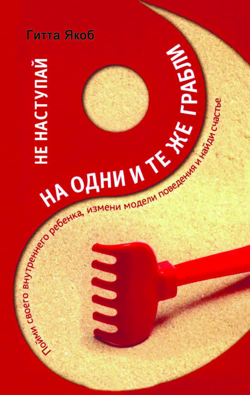 Книга "Не наступай на одні й ті самі граблі. Зрозумій свою внутрішню дитину, зміни моделі поведінки і знайди щастя" Гітта Якоб