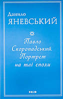 Данило Яневський "Павло Скоропадський. Портрет на тлі епохи"