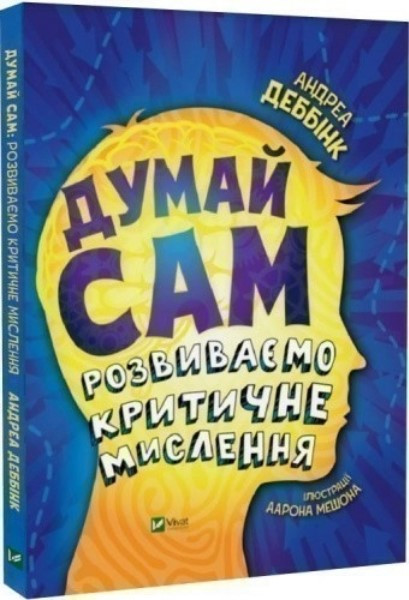 Думай сам: розвиваємо критичне мислення. А. Деббінк