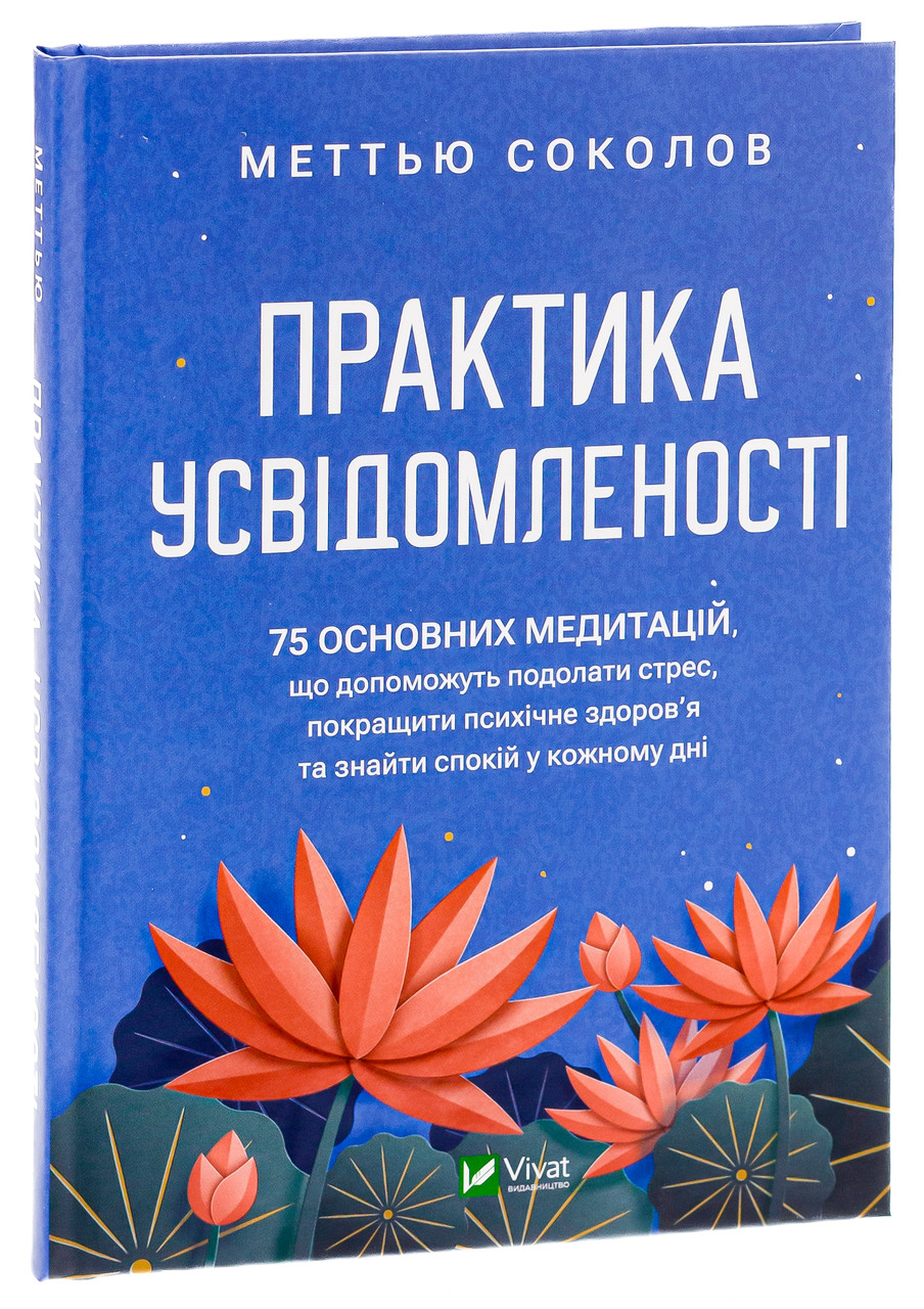 Практика усвідомленості: 75 основних медитацій, що допоможуть подолати стрес, покращити психічне здоров'я та знайти спокій у