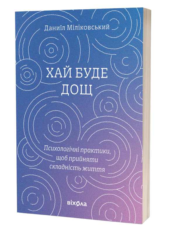 Хай буде дощ. Психологічні практики, щоб прийняти складність життя. Д. Міліковський