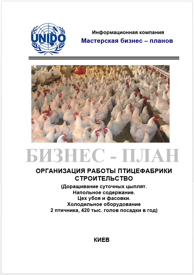 Бізнес – план (ТЕО). Птахофабрика. Бройлери. Виробництво курячого м'яса і субпродуктів. Цех забою та фасування Будівництво пташників. Дорощування добових курчат. Підлогове утримання. 420 тис. голів у рік.