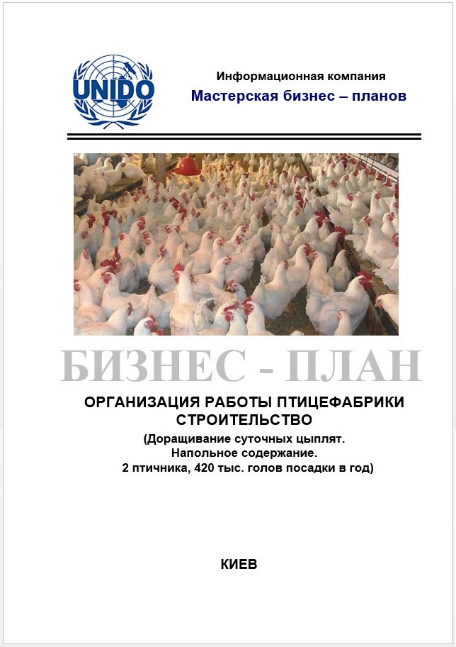 Бізнес – план (ТЕО). Птахофабрика. Бройлери. Виробництво курячого м'яса і субпродуктів. Цех забою та фасування Будівництво пташників. Дорощування добових курчат. Підлогове утримання. Без цеху забою та фасування продукції. 420 тис. голів у рік.