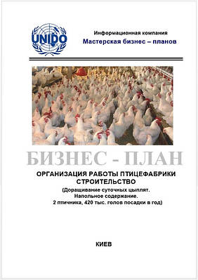 Бізнес – план (ТЕО). Птахофабрика. Бройлери. Виробництво курячого м'яса і субпродуктів. Цех забою та фасування Будівництво пташників. Дорощування добових курчат. Підлогове утримання. Без цеху забою та фасування продукції. 420 тис. голів у рік.