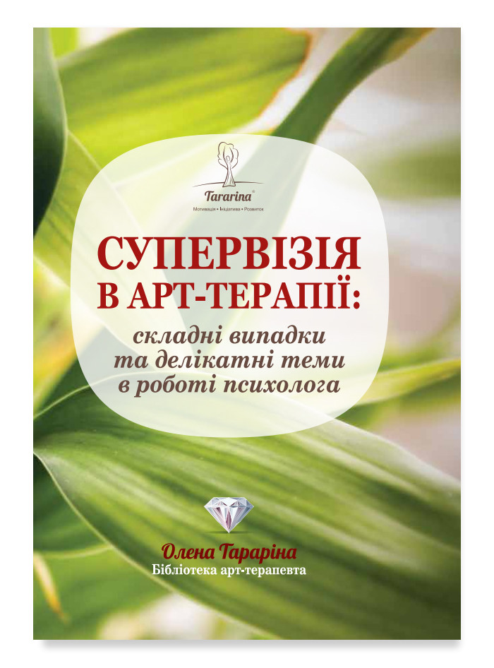 Супервізія в арт-терапії: складні випадки та делікатні теми в роботі психолога. Тараріна О.