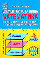 Елементарна та вища математика. Посібник-довідник для учнів, абітурієнтів, студентів (5-те вид.) / Козира В.М.