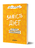 Замість дієт. Як змінити харчову поведінку і ставлення до їжі / Василенко Юлія / ВІХОЛА