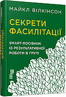 Секрети фасилітації: SMART-посібник із результативної роботи в групі / Вілкінсон Майкл / ФАБУЛА