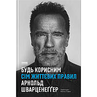 Будь корисним. Сім життєвих правил / Арнольд Шварценеґґер / НАШ ФОРМАТ