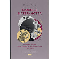Біологія материнства. Сучасна наука про древній материнський інстинкт / Ебіґейл Такер / НАШ ФОРМАТ