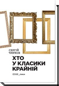 Хто у класики крайній. Ессе / Чирков С. / АКАДЕМІЯ / ISBN 978-966-580-526-7