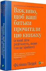 Важливо щоб ваші батьки прочитали цю книжку (а ваші діти радітимуть якщо і ви це зробите) Перрі Філіппа