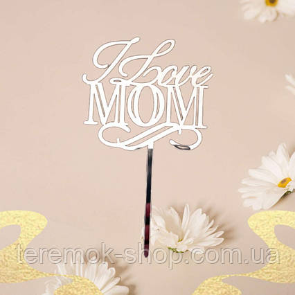Топпер дзеркальний акриловий для мами з написом I love mom срібло прикраса для торта