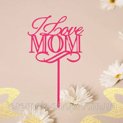 Топпер акриловий напис I love mom рожевий прикраса для торта для мами
