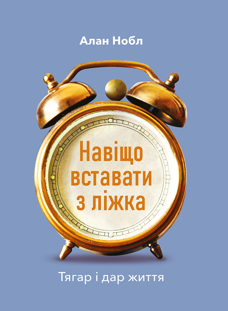 Навіщо вставати з ліжка. Тягар і дар життя. Нобл Алан