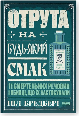 ОТРУТА НА БУДЬ-ЯКИЙ СМАК 11 смертельних речовин і вбивці, що їх застосували Ніл Бредбері Наш Формат, фото 1