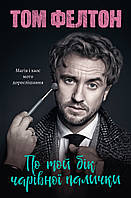 По той бік чарівної палички. Магія і хаос мого дорослішання / Том Фелтон / ЛАБОРАТОРІЯ